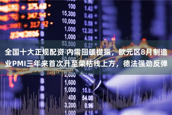全国十大正规配资 内需回暖提振，欧元区8月制造业PMI三年来首次升至荣枯线上方，德法强劲反弹