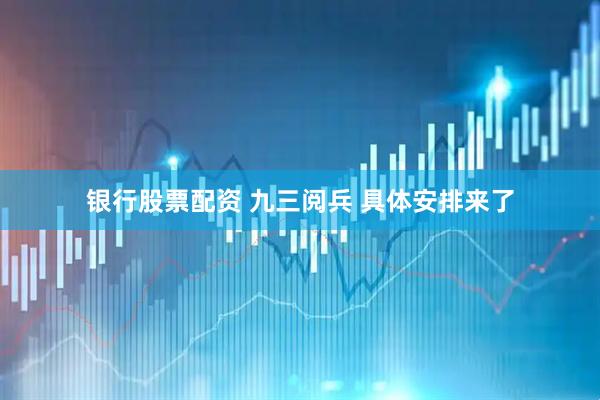 银行股票配资 九三阅兵 具体安排来了