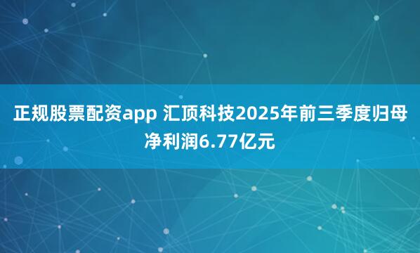 正规股票配资app 汇顶科技2025年前三季度归母净利润6.77亿元