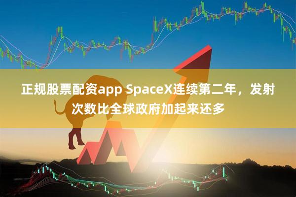 正规股票配资app SpaceX连续第二年，发射次数比全球政府加起来还多