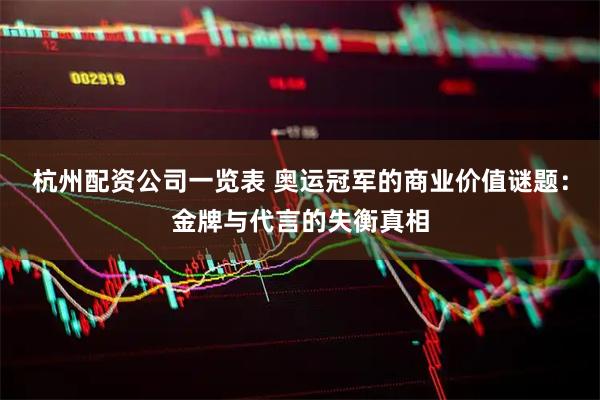 杭州配资公司一览表 奥运冠军的商业价值谜题：金牌与代言的失衡真相