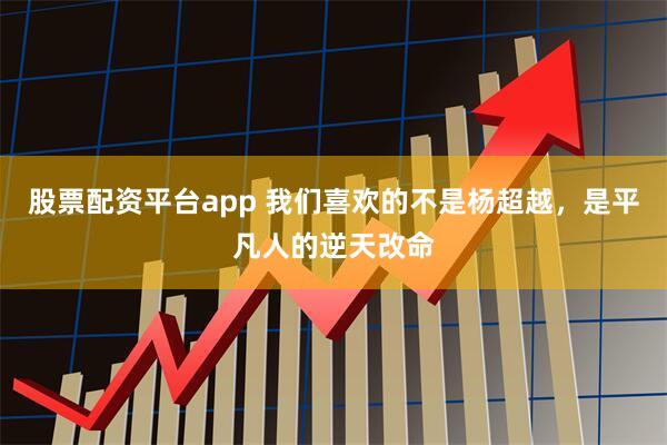 股票配资平台app 我们喜欢的不是杨超越，是平凡人的逆天改命