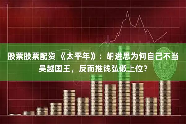 股票股票配资 《太平年》：胡进思为何自己不当吴越国王，反而推钱弘俶上位？