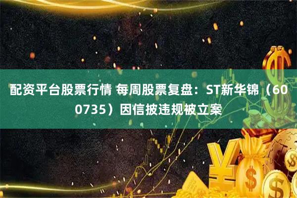 配资平台股票行情 每周股票复盘：ST新华锦（600735）因信披违规被立案