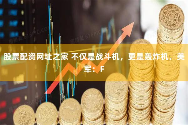 股票配资网址之家 不仅是战斗机，更是轰炸机，美军：F